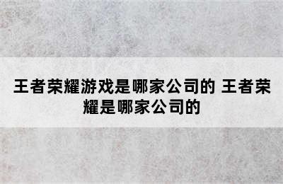 王者荣耀游戏是哪家公司的 王者荣耀是哪家公司的